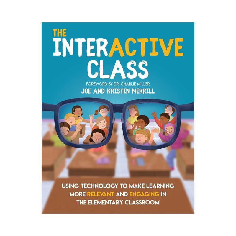The InterACTIVE Class - Using Technology To Make Learning More Relevant and Engaging in The Elementary Classroom - by  Joe Merrill & Kristin Merrill, 1 of 2