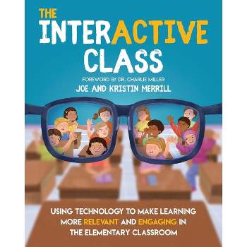The InterACTIVE Class - Using Technology To Make Learning More Relevant and Engaging in The Elementary Classroom - by  Joe Merrill & Kristin Merrill