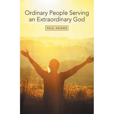 Ordinary People Serving an Extraordinary God - by  Paul Adams (Paperback)