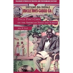 Uncle Tom's Cabin on the American Stage and Screen - (Palgrave Studies in Theatre and Performance History) by  J Frick (Hardcover) - 1 of 1