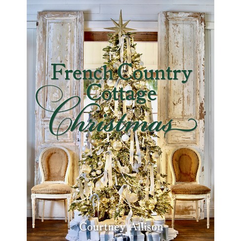 French Country Cottage Christmas - By Courtney Allison (hardcover ...
