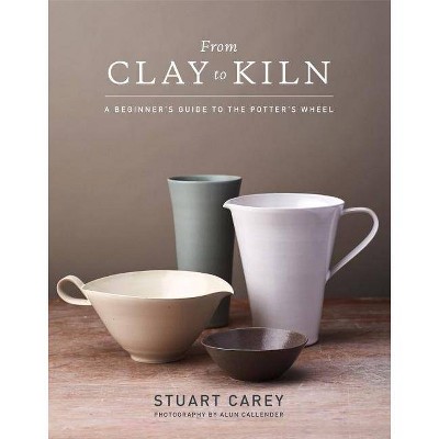 From Clay to Kiln - by  Stuart Carey (Hardcover)