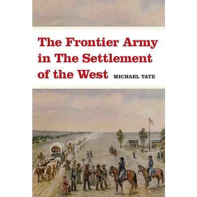The Frontier Army in the Settlement of the West - by  Michael L Tate (Paperback)
