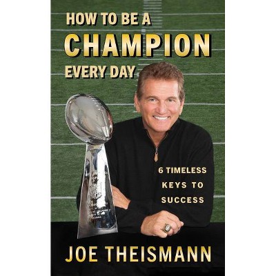 How to Be a Champion Every Day - by  Joe Theismann (Hardcover)