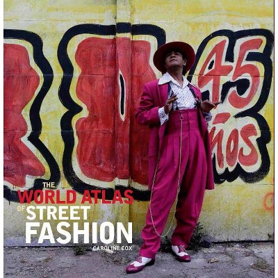 The World Atlas of Street Fashion - by  Caroline Cox (Hardcover)