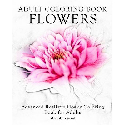 Adult Coloring Book Flowers - (Advanced Realistic Coloring Books) by  Mia Blackwood (Paperback)