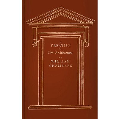 A Treatise on Civil Architecture - by  William Chambers (Hardcover)