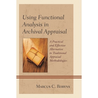 Using Functional Analysis in Archival Appraisal - by  Marcus C Robyns (Paperback)