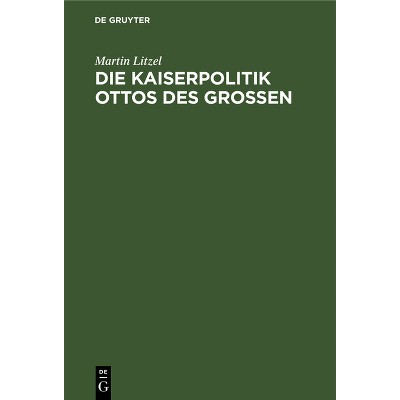 Die Kaiserpolitik Ottos des Grossen - by  Martin Litzel (Hardcover)
