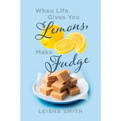 When Life Gives You Lemons, Make Fudge - by  Leisha Smith (Paperback)