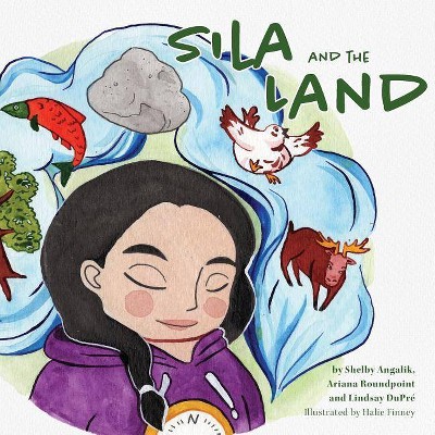 Sila and the Land - by  Shelby Angalik & Ariana Roundpoint & Lindsay Dupré (Paperback)