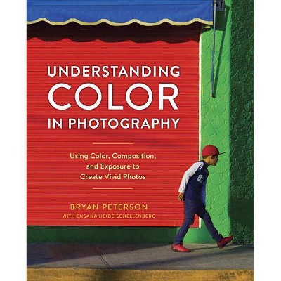 Understanding Color in Photography - by  Bryan Peterson & Susana Heide Schellenberg (Paperback)