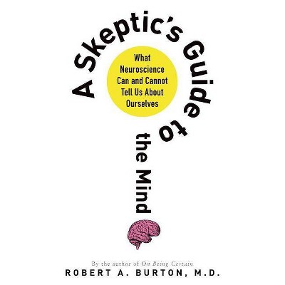 Skeptic's Guide to the Mind - by  Robert A Burton (Paperback)