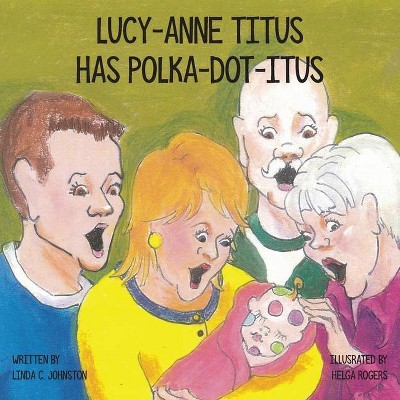 Lucy-Anne Titus Has Polka-dot-itus - by  Linda C Johnston (Paperback)