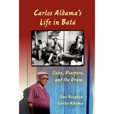 Carlos Aldama's Life in Batá - by  Umi Vaughan & Carlos Aldama (Paperback)