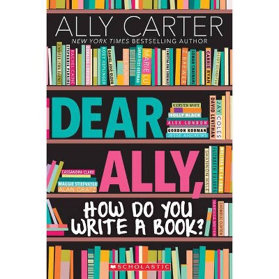 Dear Ally, How Do You Write a Book? - by  Ally Carter (Paperback)