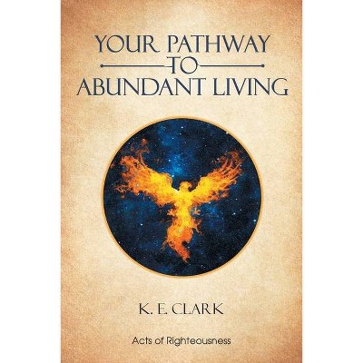 Your Pathway to Abundant Living - by  K E Clark (Paperback)