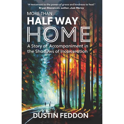 More Than Half Way Home: A Story of Accompaniment in the Shadows of Incarceration - by  Dustin Feddon (Paperback)