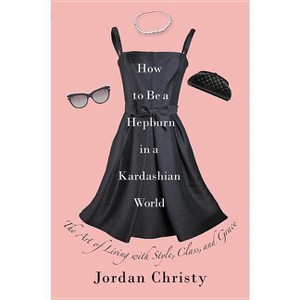 How to Be a Hepburn in a Kardashian World - by  Jordan Christy (Hardcover) - 1 of 1