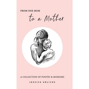 From One Mom to a Mother - (Jessica Urlichs: Early Motherhood Poetry & Prose Collection) 2nd Edition by  Jessica Urlichs (Hardcover) - 1 of 1