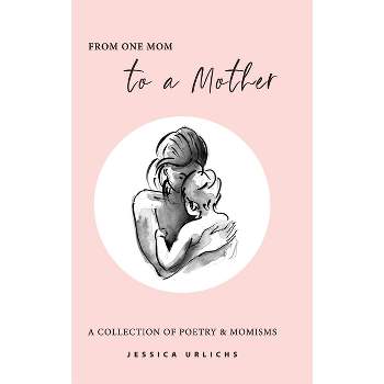 From One Mom to a Mother - (Jessica Urlichs: Early Motherhood Poetry & Prose Collection) 2nd Edition by  Jessica Urlichs (Hardcover)
