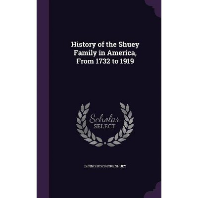 History of the Shuey Family in America, from 1732 to 1919 - by  Dennis Boeshore Shuey (Hardcover)