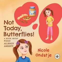 Not Today, Butterflies! A Book About Food Allergy Anxiety - by  Nicole Ondatje (Paperback)