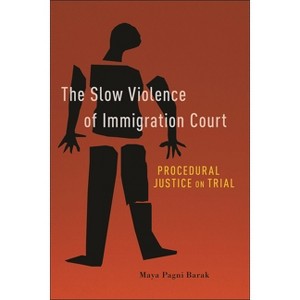 The Slow Violence of Immigration Court - by  Maya Pagni Barak (Paperback) - 1 of 1