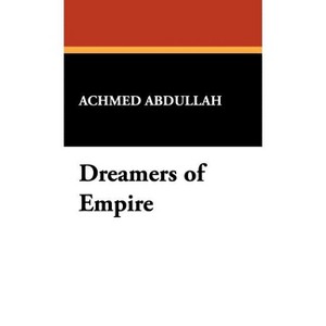 Dreamers of Empire - by  Achmed Abdullah (Hardcover) - 1 of 1