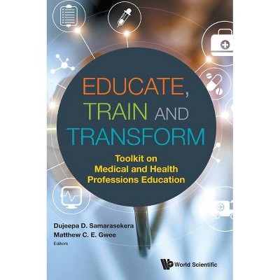 Educate, Train and Transform: Toolkit on Medical and Health Professions Education - by  Dujeepa D Samarasekera & Matthew C E Gwee (Hardcover)