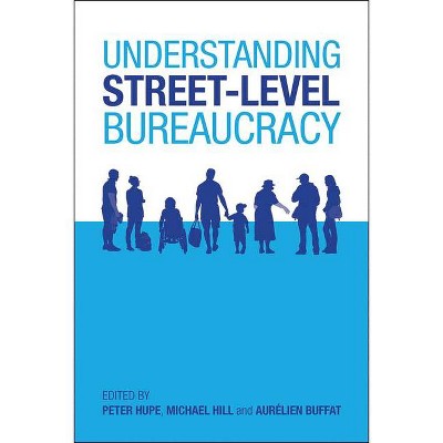 Understanding Street-Level Bureaucracy - by  Peter Hupe & Michael Hill & Aurélien Buffat (Paperback)