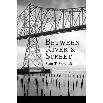 Between River and Street - by  Scott T Starbuck (Paperback)