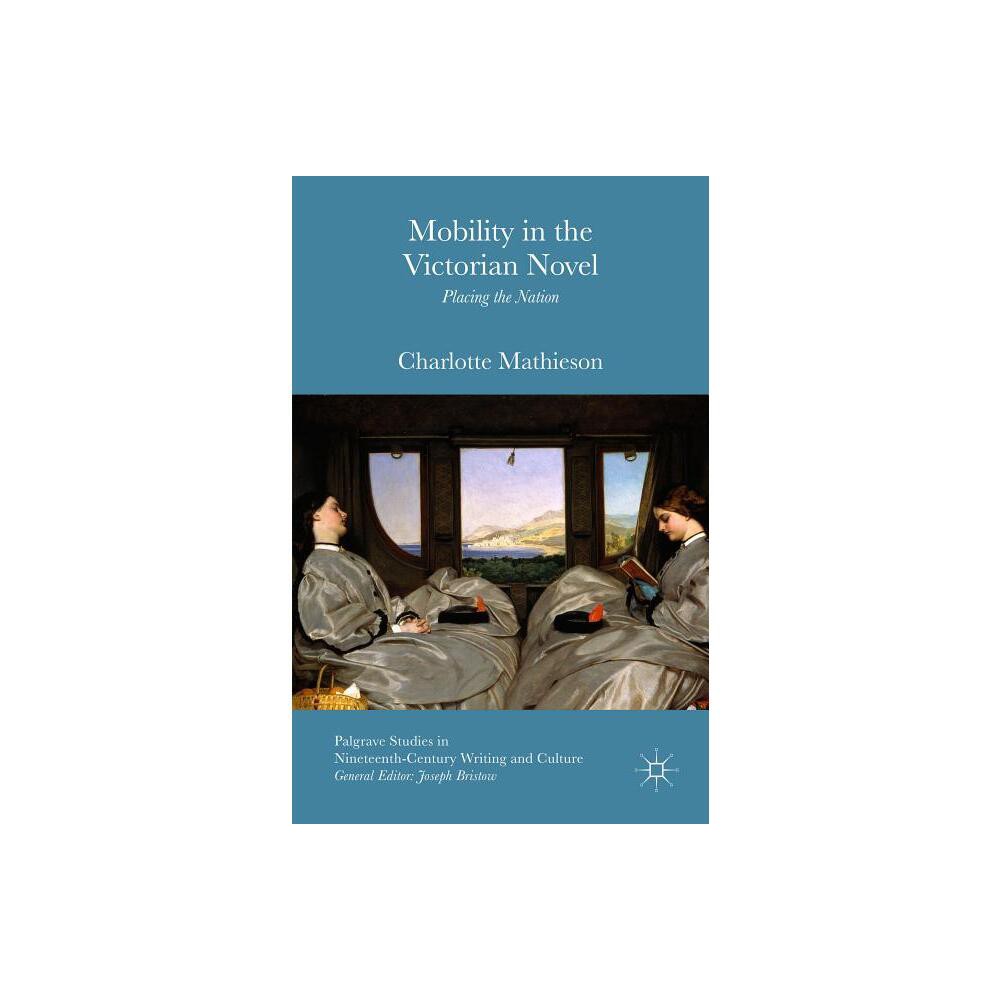 Mobility in the Victorian Novel - (Palgrave Studies in Nineteenth-Century Writing and Culture) by Charlotte Mathieson (Hardcover)