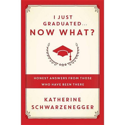 I Just Graduated... Now What? - by  Katherine Schwarzenegger (Hardcover)