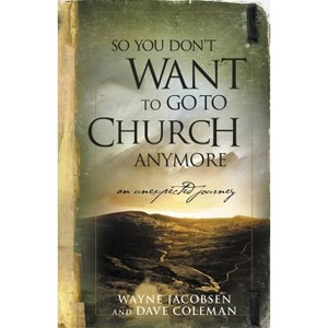 So You Don't Want to Go to Church Anymore - by  Wayne Jacobsen & Dave Coleman (Paperback) - 1 of 1