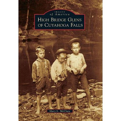 High Bridge Glens of Cuyahoga Falls - (Images of America (Arcadia Publishing)) by  Mary L McClure (Paperback)