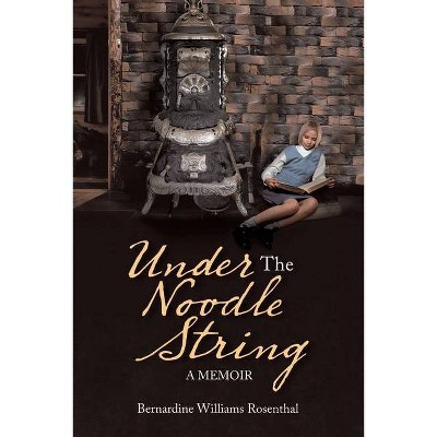 Under the Noodle String - by  Bernardine Williams Rosenthal (Paperback)