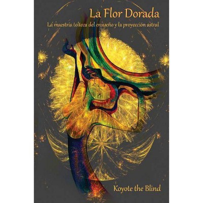 La Flor Dorada - (Consciousness Classics) by  Koyote the Blind (Paperback)