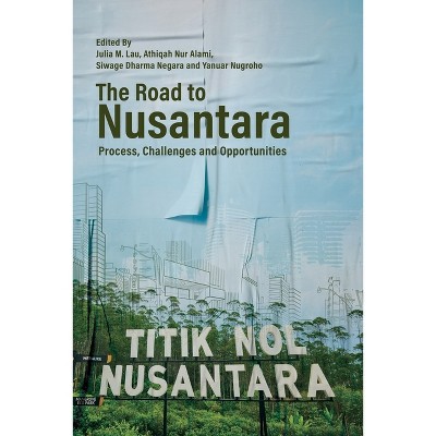 The Road to Nusantara - by  Julia M Lau & Athiqah Nur Alami & Siwage Dharma Negara & Yanuar Nugroho (Paperback)