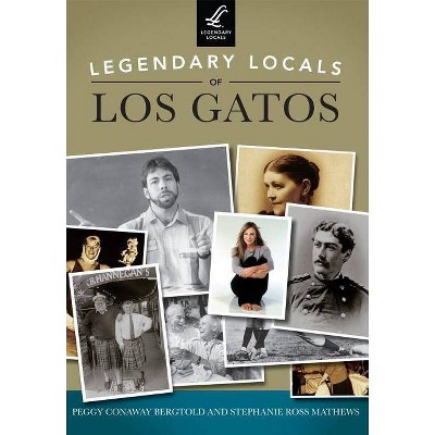 Legendary Locals of Los Gatos, California - by  Peggy Conaway Bergtold & Stephanie Ross Mathews (Paperback)