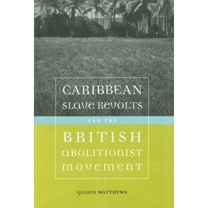 Caribbean Slave Revolts and the British Abolitionist Movement - (Antislavery, Abolition, and the Atlantic World) by  Gelien Matthews (Paperback) - 1 of 1