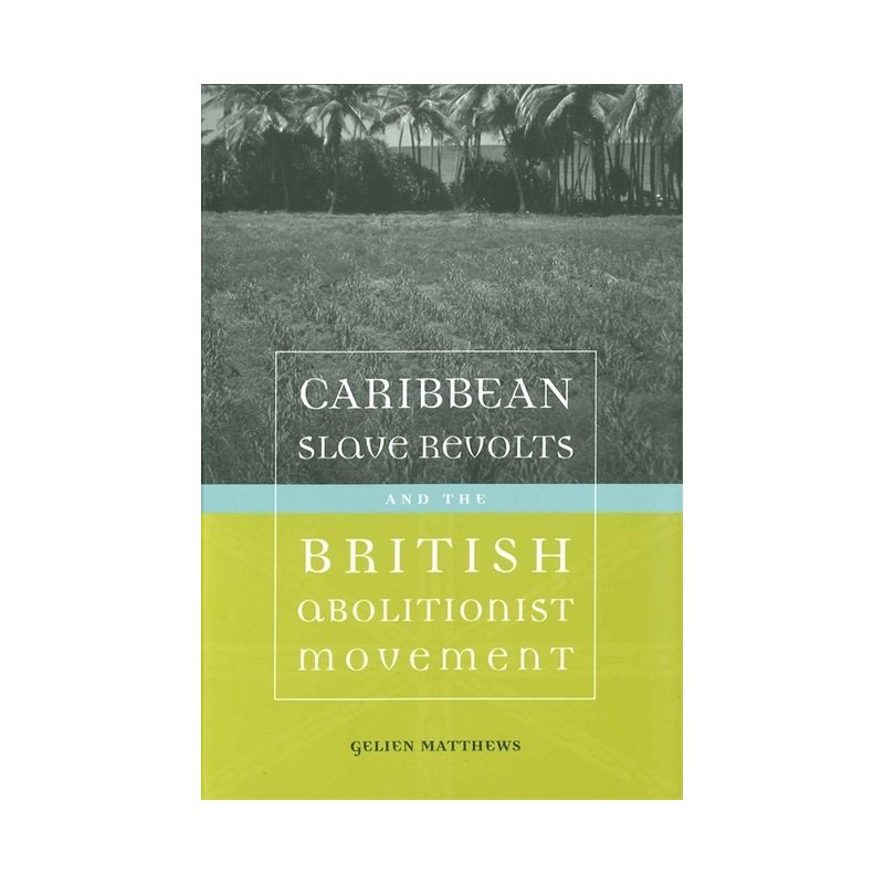 Caribbean Slave Revolts and the British Abolitionist Movement - (Antislavery, Abolition, and the Atlantic World) by  Gelien Matthews (Paperback), 1 of 2