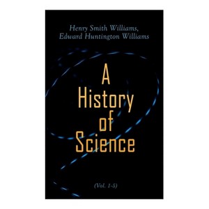 A History of Science (Vol. 1-5) - by  Henry Smith Williams & Edward Huntington Williams (Paperback) - 1 of 1