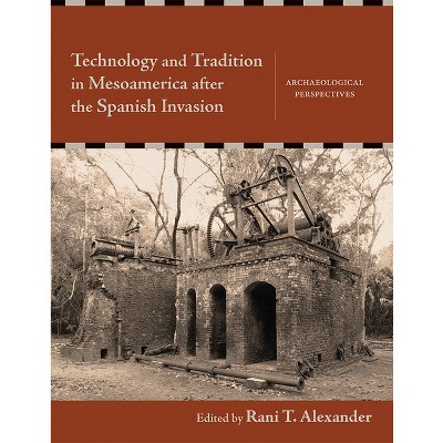 Technology and Tradition in Mesoamerica After the Spanish Invasion - by  Rani T Alexander (Hardcover)