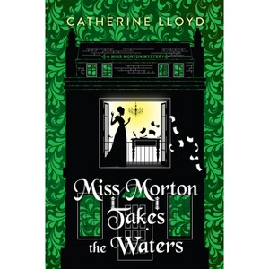 Miss Morton Takes the Waters - (A Miss Morton Mystery) by  Catherine Lloyd (Hardcover) - 1 of 1