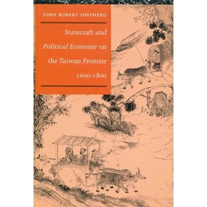 Statecraft and Political Economy on the Taiwan Frontier, 1600-1800 - by  John Robert Shepherd (Hardcover) - 1 of 1