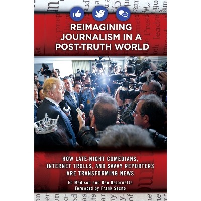 Reimagining Journalism in a Post-Truth World - by  Ed Madison & Ben Dejarnette (Hardcover)
