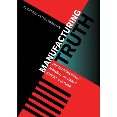 Manufacturing Truth - (Niu Slavic, East European, and Eurasian Studies) by  Elizabeth Astrid Papazian (Hardcover)