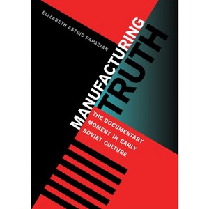 Manufacturing Truth - (Niu Slavic, East European, and Eurasian Studies) by  Elizabeth Astrid Papazian (Hardcover) - 1 of 1