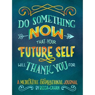 Do Something Now That Your Future Self Will Thank You for - by  Becca Cahan (Paperback)